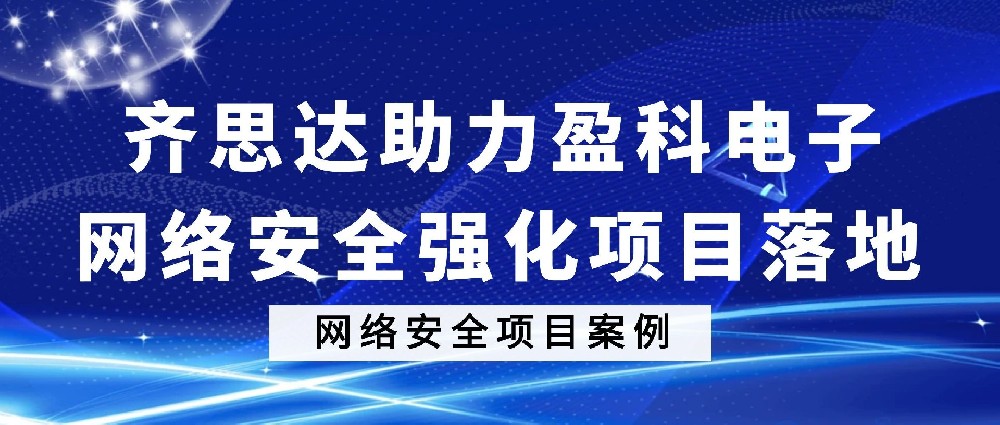網絡安全 | 齊思達助力盈科(kē)電(diàn)子(zǐ)：網絡安全強化(huà)項目落地(dì)